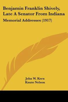 Paperback Benjamin Franklin Shively, Late A Senator From Indiana: Memorial Addresses (1917) Book