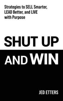 Hardcover Shut Up and Win: Strategies to Sell Smarter, Lead Better, and Live with Purpose Book