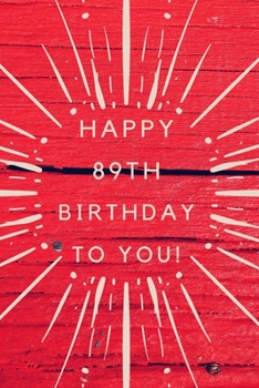 Happy 89th Birthday To You!: 89th Birthday Gift /Happy Birthday to you Journal / Notebook / Diary / Unique Greeting & Birthday Card Alternative