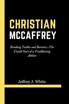 CHRISTIAN MCCAFFREY: Breaking Tackles and Barriers:-The Untold Story of a Trailblazing Athlete