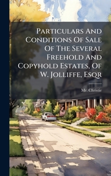 Particulars And Conditions Of Sale Of The Several Freehold And Copyhold Estates, Of W. Jolliffe, Esqr