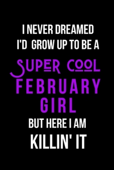 I Never Dreamed I'd Grow Up to Be a Super Cool February Girl But Here I am Killin' It: Inspirational Quotes Blank Lined Journal