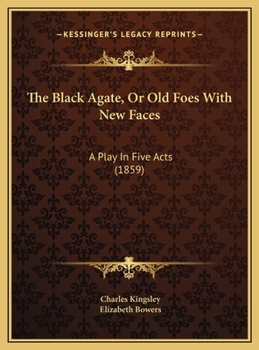 The Black Agate, Or Old Foes With New Faces: A Play In Five Acts