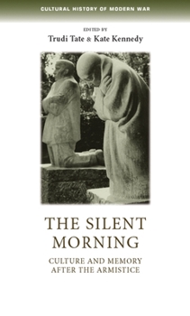 The Silent Morning: Culture and Memory After the Armistice - Book  of the Cultural History of Modern War