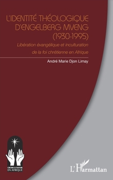 L’identité théologique d’Engelberg Mveng (1930-1995): Libération évangélique et inculturation de la foi chrétienne en Afrique (Croire Et Savoir En Afrique)