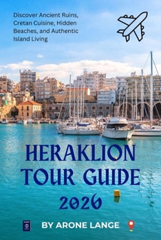 Heraklion Tour Guide 2026: Discover Ancient Ruins, Cretan Cuisine, Hidden Beaches, and Authentic Island Living