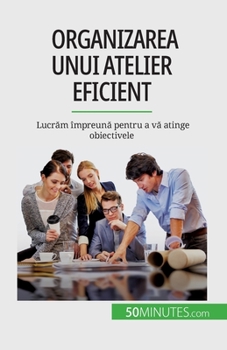 Paperback Organizarea unui atelier eficient: Lucr&#259;m împreun&#259; pentru a v&#259; atinge obiectivele [Romanian] Book