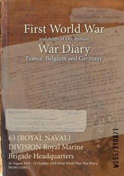 Paperback 63 (ROYAL NAVAL) DIVISION Royal Marine Brigade Headquarters: 26 August 1918 - 12 October 1918 (First World War, War Diary, WO95/3108/1) Book