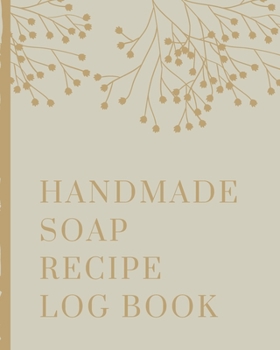 Handmade Soap Recipe Log Book: Soaper's Notebook | Goat Milk Soap | Saponification | Glycerin | Lyes and Liquid | Soap Molds | DIY Soap Maker | Cold Process | Handcrafted