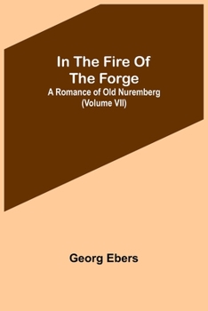 Paperback In The Fire Of The Forge; A Romance of Old Nuremberg (Volume VII) Book