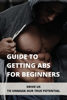 Paperback Guide To Getting Abs For Beginners: Drive Us To Unmask Our True Potential Book