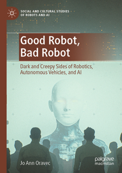 Paperback Good Robot, Bad Robot: Dark and Creepy Sides of Robotics, Autonomous Vehicles, and AI Book