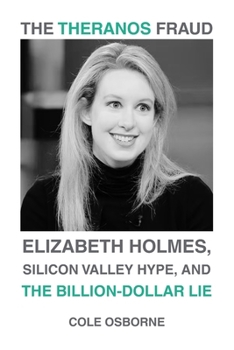 The Theranos Fraud: Elizabeth Holmes, Silicon Valley Hype, and the Billion-Dollar Lie