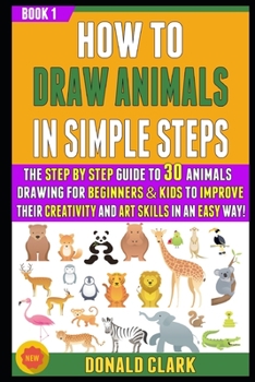 Paperback How To Draw Animals In Simple Steps: The Guide To 30 Animals Drawing For Beginners & Kids To Improve Their Creativity And Art Skills In An Easy Way! ( Book