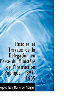 Paperback Histoire Et Travaux de La D L Gation En Perse Du Minist Re de L'Instruction Publique, 1897-1905 Book