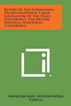 Report of the Commission on International Labor Legislation of the Peace Conference; The British National Industrial Conference