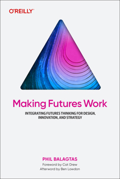 Paperback Making Futures Work: Integrating Futures Thinking for Design, Innovation, and Strategy Book