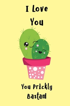 I Love You You Prickly Bastard: A Funny Adult Humor Journal for Cactus Lovers