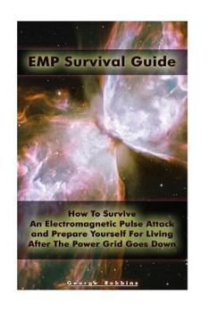 EMP Survival Guide: How To Survive An Electromagnetic Pulse Attack and Prepare Yourself For Living After The Power Grid Goes Down: (Survival Book, An ... EMP Attack) (An EMP Attack, Survival Guide)