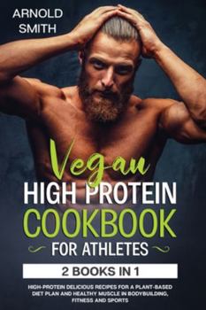 Paperback Vegan High-Protein Cookbook for Athletes: 2 Books In 1 High-Protein Delicious Recipes For A Plant-Based Diet Plan And Healthy Muscle In Bodybuilding, Book