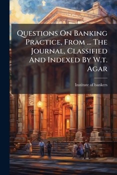 Paperback Questions On Banking Practice, From ... The Journal, Classified And Indexed By W.t. Agar Book