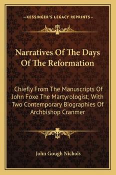 Paperback Narratives Of The Days Of The Reformation: Chiefly From The Manuscripts Of John Foxe The Martyrologist; With Two Contemporary Biographies Of Archbisho Book