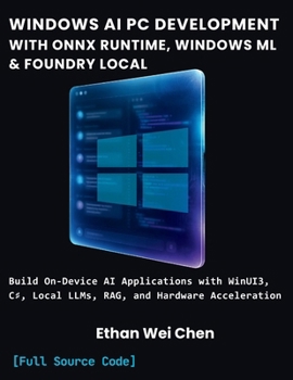 Paperback WINDOWS AI PC DEVELOPMENT WITH ONNX RUNTIME, WINDOWS ML & FOUNDRY LOCAL: Build On-Device AI Applications with WinUI3, C#, Local LLMs, RAG, Hardware Acceleration, and Complete Compilable Projects Book
