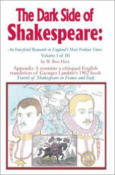 The Dark Side of Shakespeare: An Iron-Fisted Romantic in England's Most Perilous Times:Volume I of III