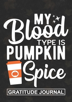 My Blood Type Is Pumpkin Spice - Gratitude Journal: Blank Lined Gratitude Journal For Fall Season And Thanksgiving  Pumpkin spice lover Autumn Gift for Mom And Dad ,KIds Family Fall Pumpkin Notebook