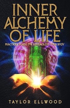 Inner Alchemy of Life: Practical Magic for Bio-Hacking your Body - Book #2 of the Inner Alchemy