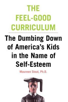 The Feel-Good Curriculum: The Dumbing Down of America's Kids in the Name of Self-Esteem