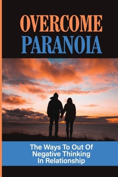 Paperback Overcome Paranoia: The Ways To Out Of Negative Thinking In Relationship: Paranoia In Relationship Book