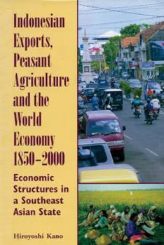 Indonesian Exports, Peasant Agriculture, and the World Economy, 1850-2000: Economic Structures in a Southeast Asian State (Ohio RIS Southeast Asia Series) - Book #118 of the Ohio RIS Southeast Asia Series