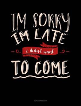 Paperback Im Sorry Im Late I Didn't Want To Come: 5 Column Ledger Book