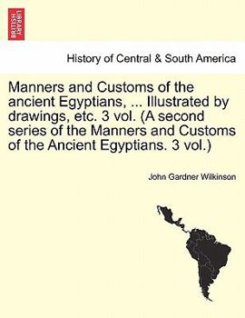 Paperback Manners and Customs of the Ancient Egyptians, ... Illustrated by Drawings, Etc. 3 Vol. (a Second Series of the Manners and Customs of the Ancient Egyp Book