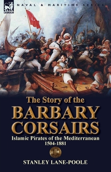 Paperback The Story of the Barbary Corsairs: Islamic Pirates of the Mediterranean 1504-1881 Book