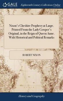 Hardcover Nixon's Cheshire Prophecy at Large. Printed From the Lady Cowper's Original, in the Reign of Queen Anne. With Historical and Political Remarks: And Se Book