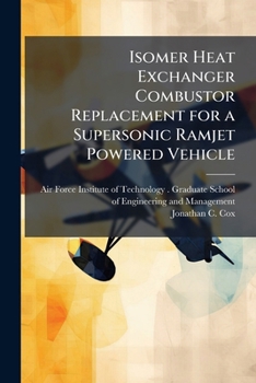 Paperback Isomer Heat Exchanger Combustor Replacement for a Supersonic Ramjet Powered Vehicle Book