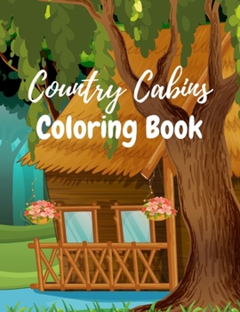 Country Cabins Coloring Book: A Cute Coloring Book For Adults With Great And Beautiful Cabins To Color It, 8.5" x 11" .