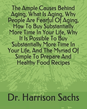 Paperback The Ample Causes Behind Aging, What Is Aging, Why People Are Fearful Of Aging, How To Buy Substantially More Time In Your Life, Why It Is Possible To Book
