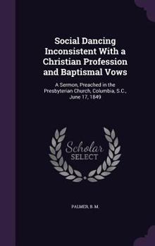 Hardcover Social Dancing Inconsistent With a Christian Profession and Baptismal Vows: A Sermon, Preached in the Presbyterian Church, Columbia, S.C., June 17, 18 Book