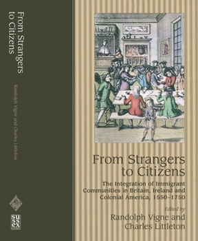 Hardcover From Strangers to Citizens: The Integration of Immigrant Communities in Britain, Ireland and Colonial America, 1550-1750 Book