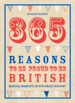 Hardcover 365 Reasons to Be Proud to Be British: Great British Moments of Greatness Book