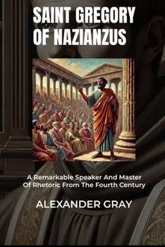Paperback Saint Gregory of Nazianzus: A Remarkable Speaker And Master Of Rhetoric From The Fourth Century Book