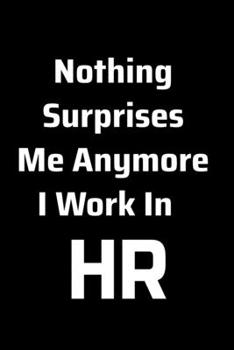 Paperback Nothing Surprises Me Anymore I Work In HR: Funny Appreciation Notebook For Coworkers, Boss, Friends, Human Resources, Colleagues, Employees or Staff M Book