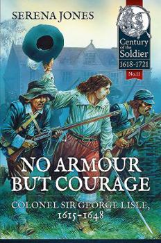No Armour But Courage: Colonel Sir George Lisle, 1615-1648 - Book  of the Century of the Soldier