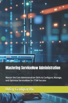 Paperback Mastering ServiceNow Administration: A Practical Guide for ITSM Professionals: Master the Core Administration Skills to Configure, Manage, and Optimiz Book