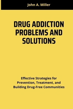 Paperback Drug Addiction Problems and Solutions: Effective Strategies for Prevention, Treatment, and Building Drug-Free Communities Book
