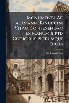 Paperback Monumenta Ad Alamanni Rinuccini Vitam Contexendam Ex Manuscriptis Codicibus Plerumque Eruta... Book