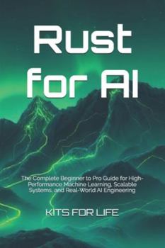 Rust for AI: The Complete Beginner to Pro Guide for High-Performance Machine Learning, Scalable Systems, and Real-World AI Engineering